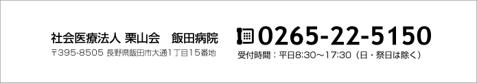 社会医療法人 栗山会　飯田病院｜0265-22-5150　受付時間：平日9：00〜15：00（土・日・祝・祭日は除く）